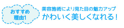 おすすめ理由1：美容施術により見た目の魅力がアップ