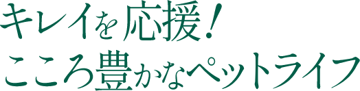 キレイを応援！こころ豊かなペットライフ