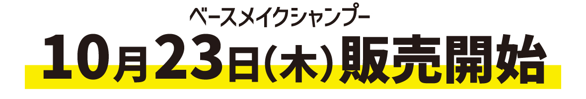 ベースメイクシャンプー10月23日（木）販売開始