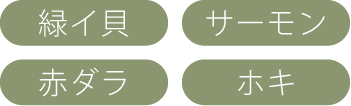 緑イ貝、サーモン、赤ダラ、ホキ
